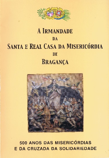A Irmandade da Santa e Real Casa da Misericórdia de Bragança: 500 anos das Misericórdias e da Cruzada da Solidariedade